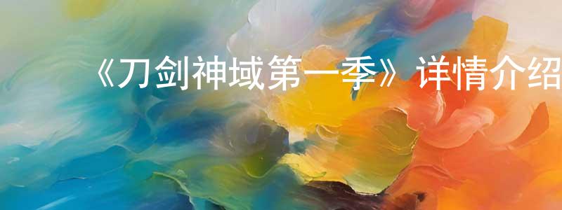 陈国芝发布《刀剑神域第一季》详情介绍_刀剑神域第一季已完结在线观看_刀剑神域第一季迅雷下载_日漫